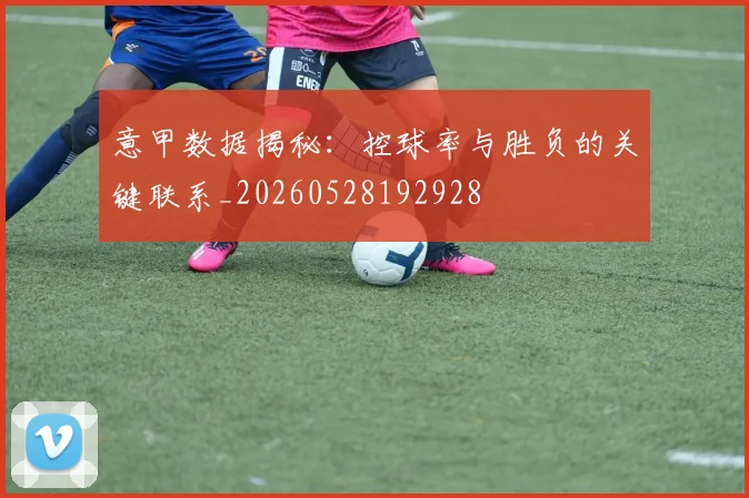 意甲数据揭秘：控球率与胜负的关键联系_20260528192928